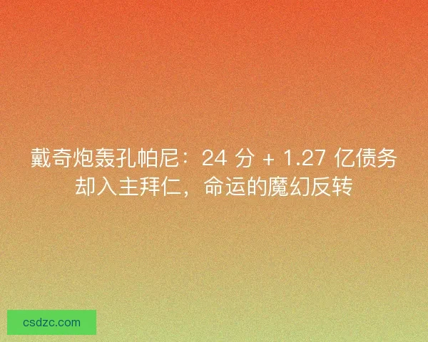 戴奇炮轰孔帕尼：24 分 + 1.27 亿债务却入主拜仁，命运的魔幻反转