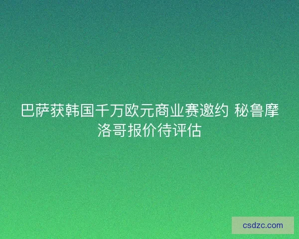 巴萨获韩国千万欧元商业赛邀约 秘鲁摩洛哥报价待评估