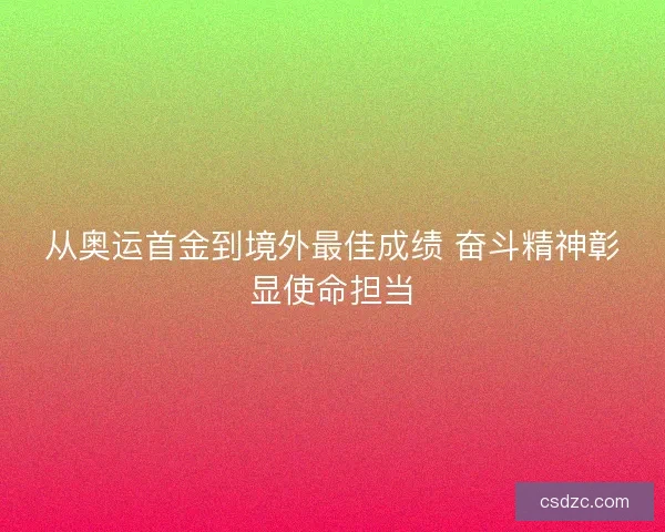 从奥运首金到境外最佳成绩 奋斗精神彰显使命担当