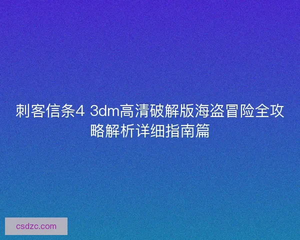 刺客信条4 3dm高清破解版海盗冒险全攻略解析详细指南篇