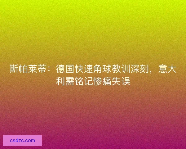 斯帕莱蒂：德国快速角球教训深刻，意大利需铭记惨痛失误