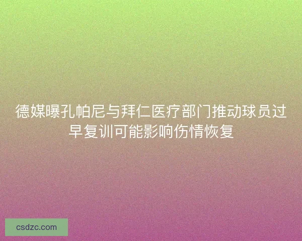 德媒曝孔帕尼与拜仁医疗部门推动球员过早复训可能影响伤情恢复