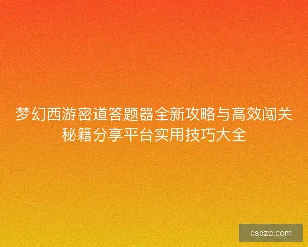 梦幻西游密道答题器全新攻略与高效闯关秘籍分享平台实用技巧大全