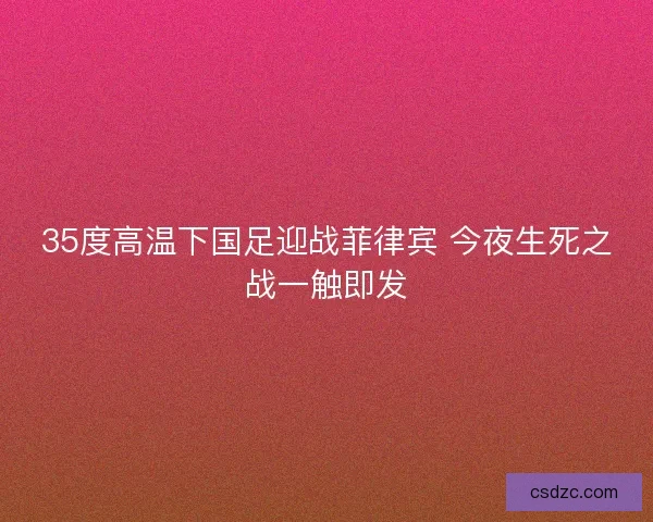 35度高温下国足迎战菲律宾 今夜生死之战一触即发