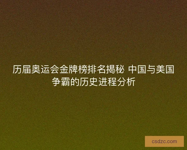 历届奥运会金牌榜排名揭秘 中国与美国争霸的历史进程分析