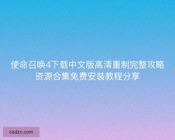 使命召唤4下载中文版高清重制完整攻略资源合集免费安装教程分享