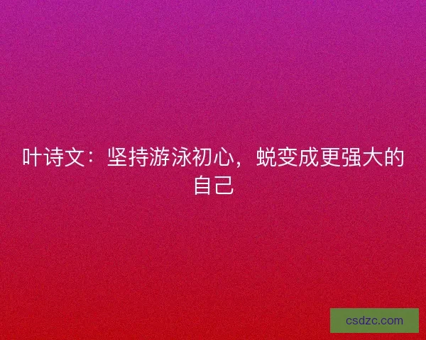叶诗文：坚持游泳初心，蜕变成更强大的自己