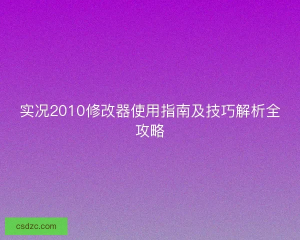 实况2010修改器使用指南及技巧解析全攻略